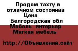 Продам тахту в отличном состоянии › Цена ­ 15 - Белгородская обл. Мебель, интерьер » Мягкая мебель   